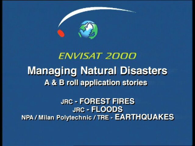 Envisat 2000 (Environmental Satellite): Managing Natural Disasters - A and B Roll application stories - Forest Fires (JRC), Floods (JRC), Earthquakes (NPA, Milan Polytechnic, TRE)